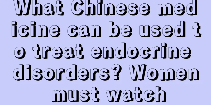 What Chinese medicine can be used to treat endocrine disorders? Women must watch