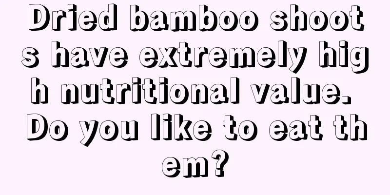 Dried bamboo shoots have extremely high nutritional value. Do you like to eat them?