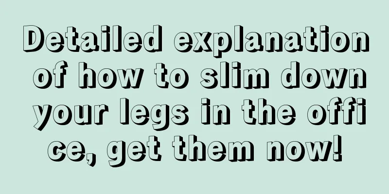 Detailed explanation of how to slim down your legs in the office, get them now!