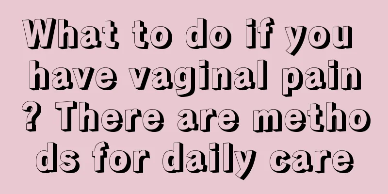 What to do if you have vaginal pain? There are methods for daily care