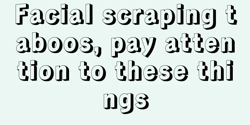 Facial scraping taboos, pay attention to these things