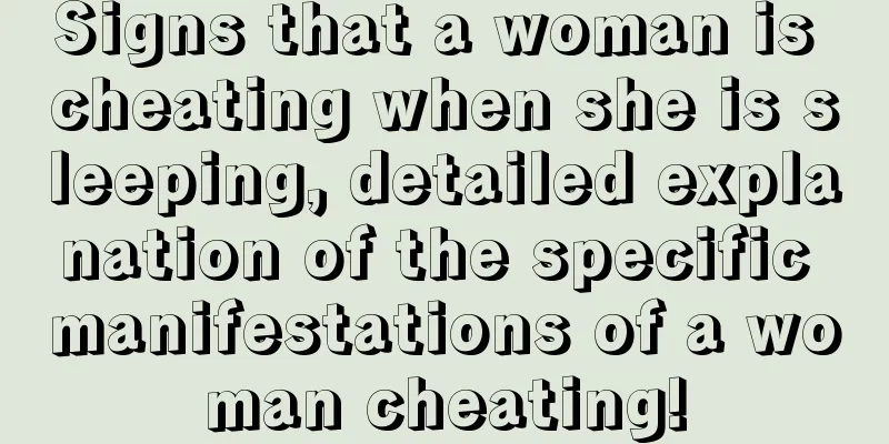 Signs that a woman is cheating when she is sleeping, detailed explanation of the specific manifestations of a woman cheating!