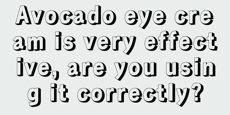 Avocado eye cream is very effective, are you using it correctly?