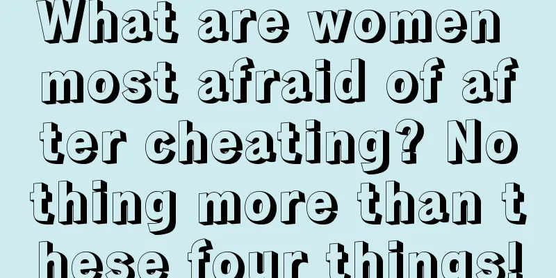 What are women most afraid of after cheating? Nothing more than these four things!