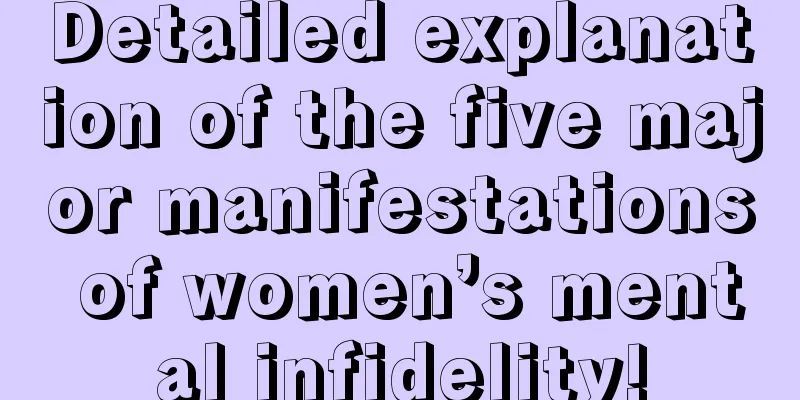 Detailed explanation of the five major manifestations of women’s mental infidelity!