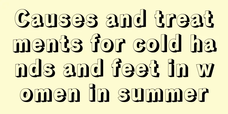 Causes and treatments for cold hands and feet in women in summer