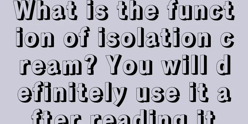 What is the function of isolation cream? You will definitely use it after reading it