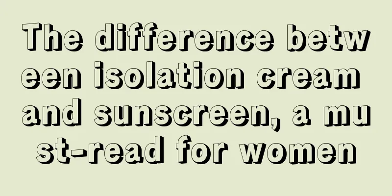 The difference between isolation cream and sunscreen, a must-read for women