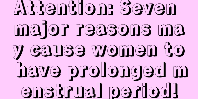 Attention: Seven major reasons may cause women to have prolonged menstrual period!