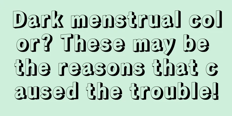 Dark menstrual color? These may be the reasons that caused the trouble!