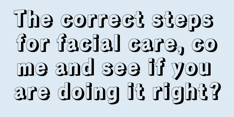 The correct steps for facial care, come and see if you are doing it right?