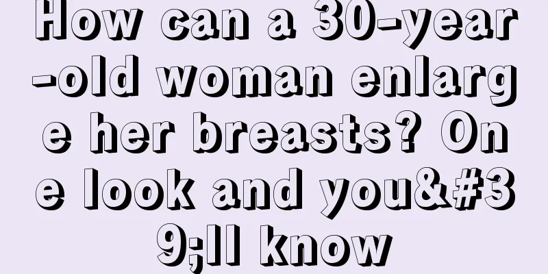 How can a 30-year-old woman enlarge her breasts? One look and you'll know