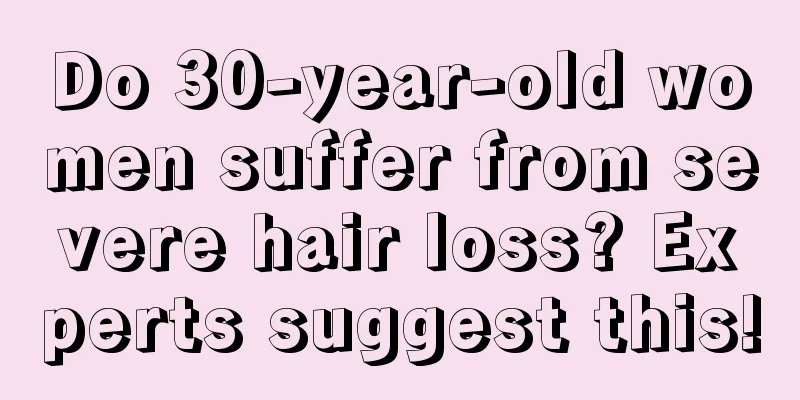 Do 30-year-old women suffer from severe hair loss? Experts suggest this!