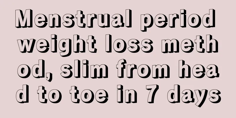 Menstrual period weight loss method, slim from head to toe in 7 days