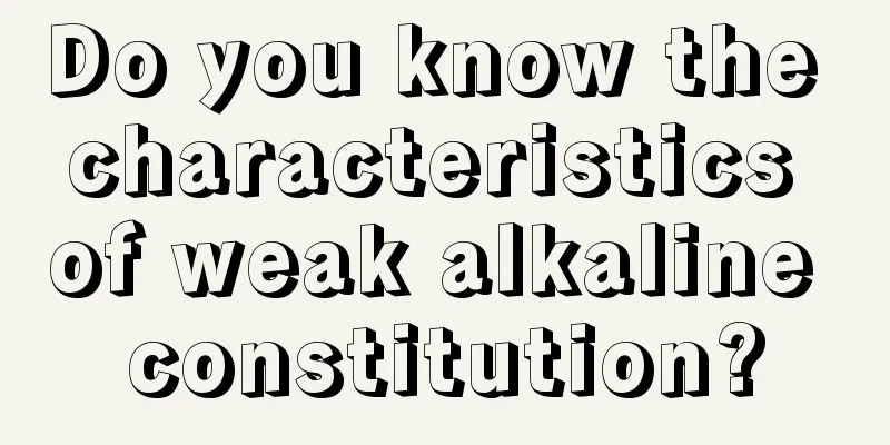 Do you know the characteristics of weak alkaline constitution?