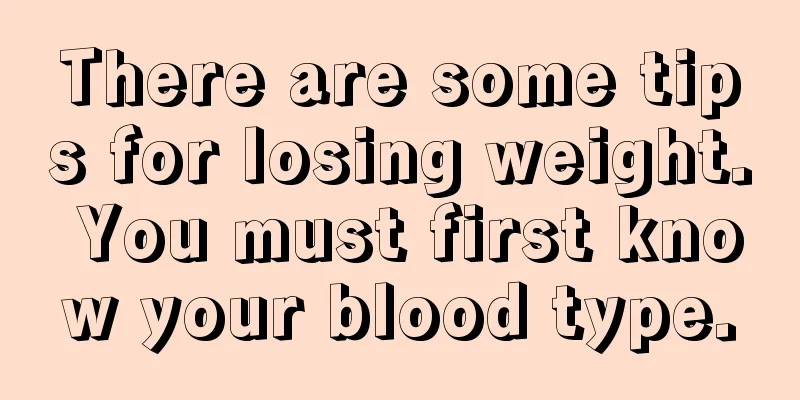 There are some tips for losing weight. You must first know your blood type.