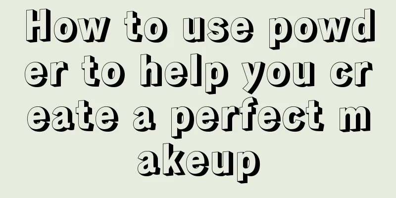 How to use powder to help you create a perfect makeup