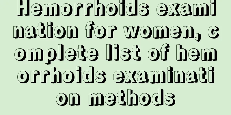 Hemorrhoids examination for women, complete list of hemorrhoids examination methods