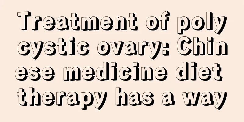 Treatment of polycystic ovary: Chinese medicine diet therapy has a way