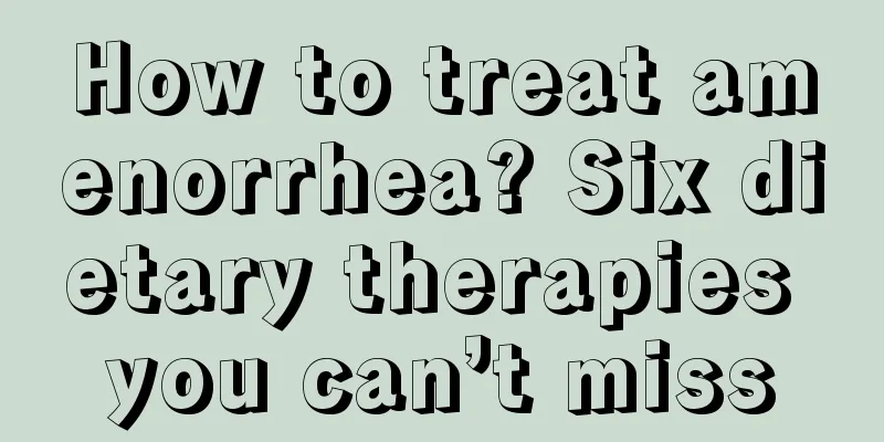 How to treat amenorrhea? Six dietary therapies you can’t miss