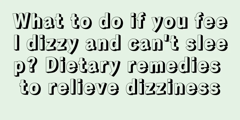 What to do if you feel dizzy and can't sleep? Dietary remedies to relieve dizziness