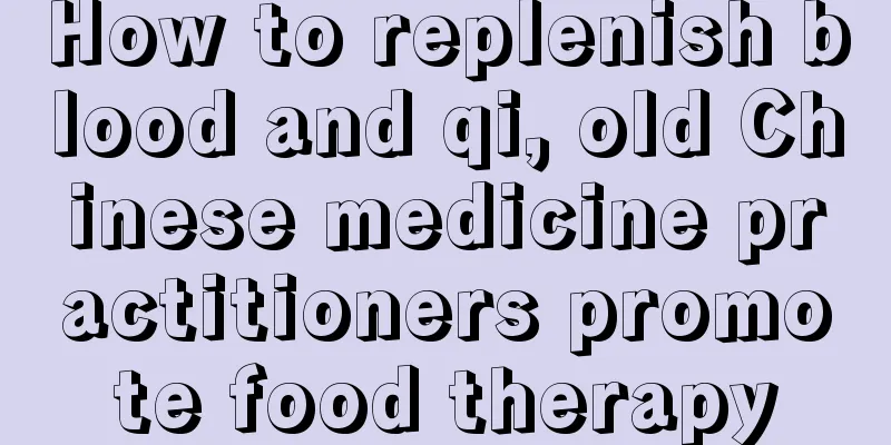 How to replenish blood and qi, old Chinese medicine practitioners promote food therapy