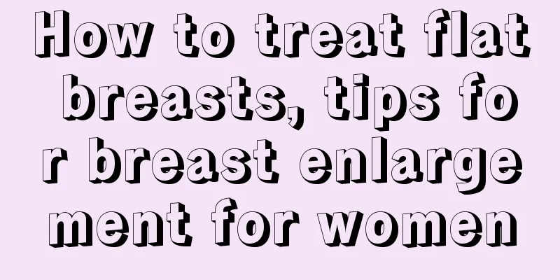 How to treat flat breasts, tips for breast enlargement for women