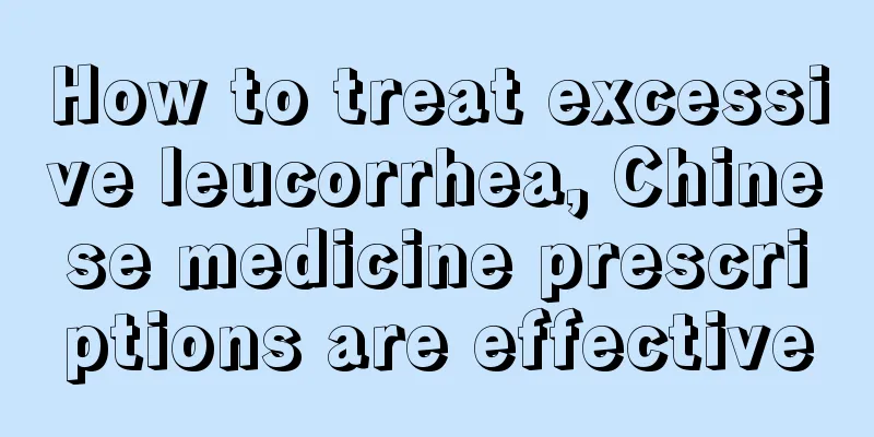 How to treat excessive leucorrhea, Chinese medicine prescriptions are effective