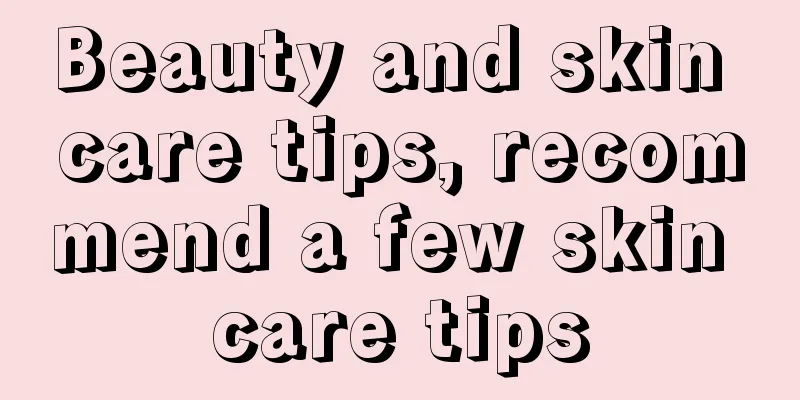 Beauty and skin care tips, recommend a few skin care tips