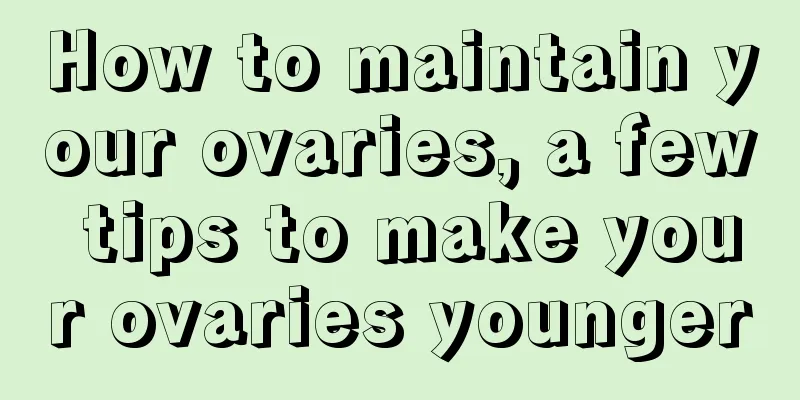 How to maintain your ovaries, a few tips to make your ovaries younger