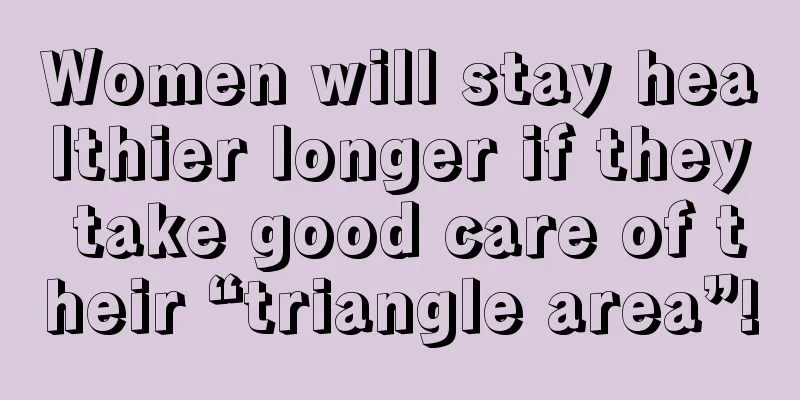 Women will stay healthier longer if they take good care of their “triangle area”!