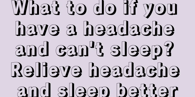 What to do if you have a headache and can't sleep? Relieve headache and sleep better