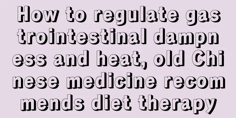 How to regulate gastrointestinal dampness and heat, old Chinese medicine recommends diet therapy