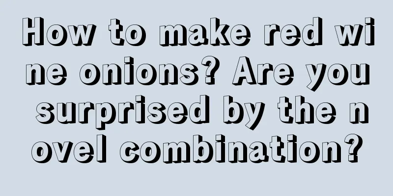 How to make red wine onions? Are you surprised by the novel combination?