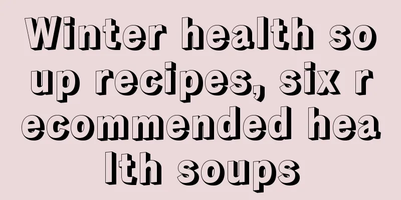 Winter health soup recipes, six recommended health soups