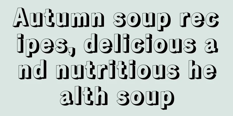 Autumn soup recipes, delicious and nutritious health soup