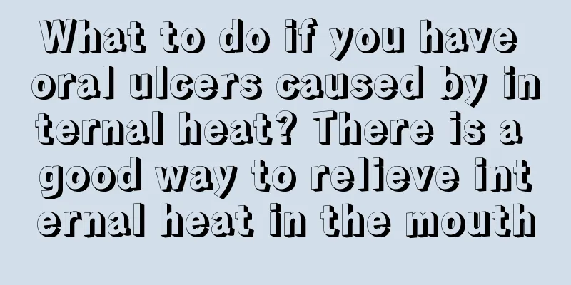 What to do if you have oral ulcers caused by internal heat? There is a good way to relieve internal heat in the mouth