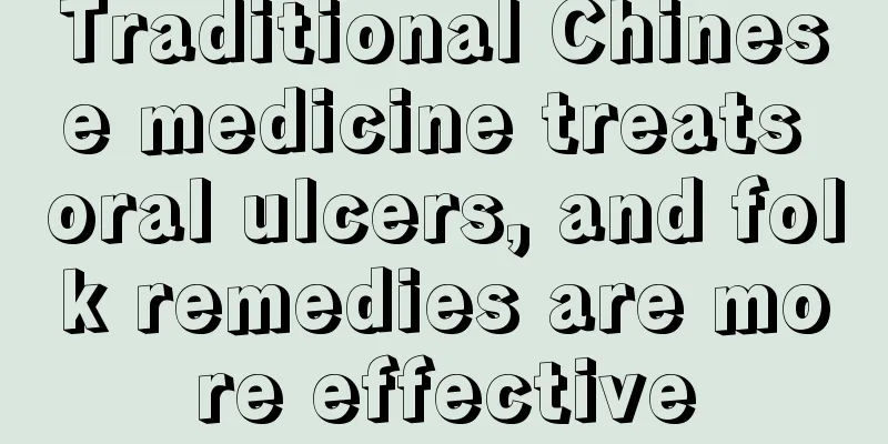 Traditional Chinese medicine treats oral ulcers, and folk remedies are more effective