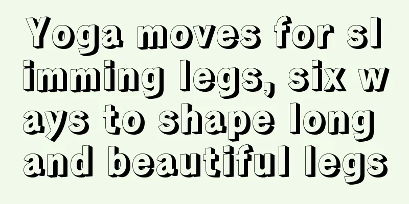 Yoga moves for slimming legs, six ways to shape long and beautiful legs