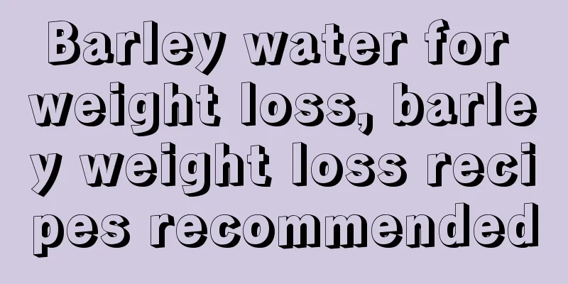 Barley water for weight loss, barley weight loss recipes recommended