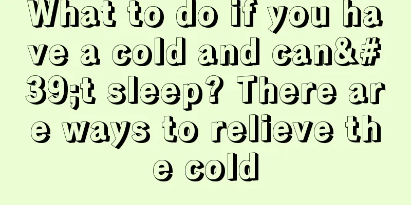 What to do if you have a cold and can't sleep? There are ways to relieve the cold