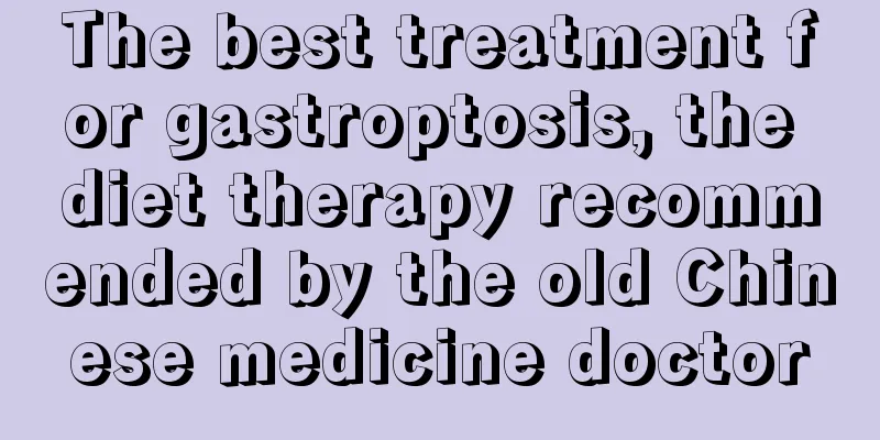 The best treatment for gastroptosis, the diet therapy recommended by the old Chinese medicine doctor