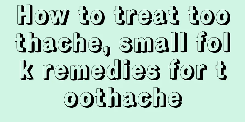 How to treat toothache, small folk remedies for toothache