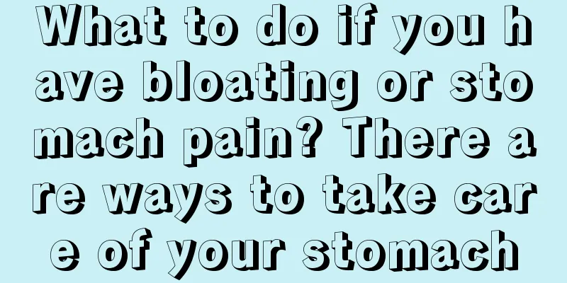 What to do if you have bloating or stomach pain? There are ways to take care of your stomach