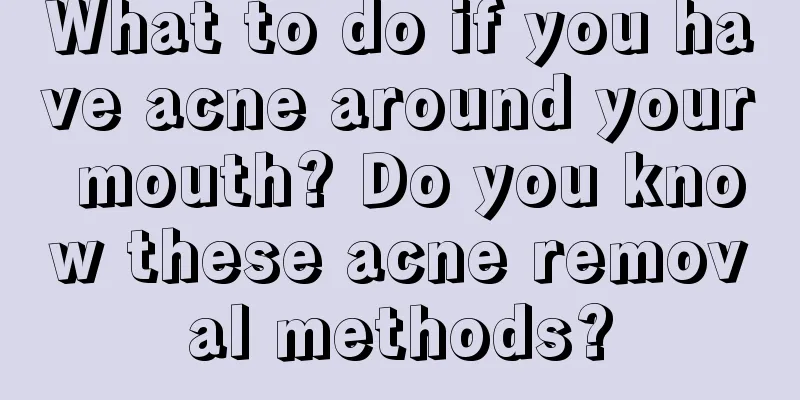 What to do if you have acne around your mouth? Do you know these acne removal methods?