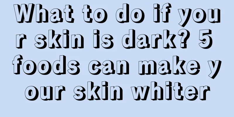 What to do if your skin is dark? 5 foods can make your skin whiter