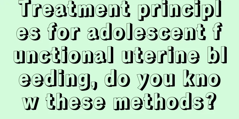 Treatment principles for adolescent functional uterine bleeding, do you know these methods?