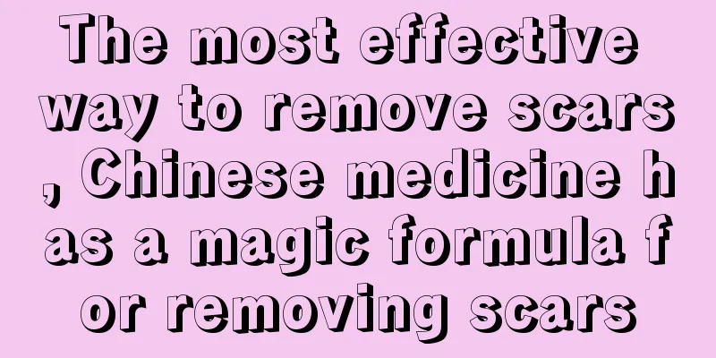 The most effective way to remove scars, Chinese medicine has a magic formula for removing scars