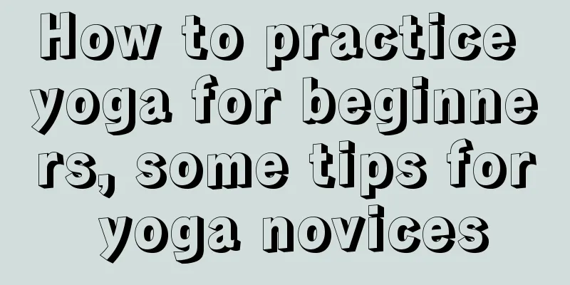 How to practice yoga for beginners, some tips for yoga novices