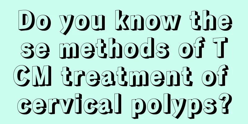 Do you know these methods of TCM treatment of cervical polyps?